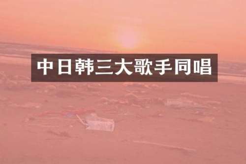 中日韩三大歌手同唱