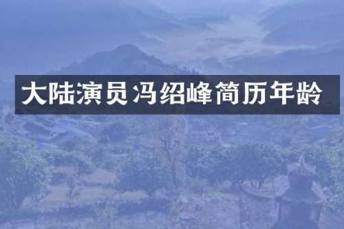 大陆演员冯绍峰简历年龄