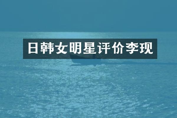 日韩女明星评价李现