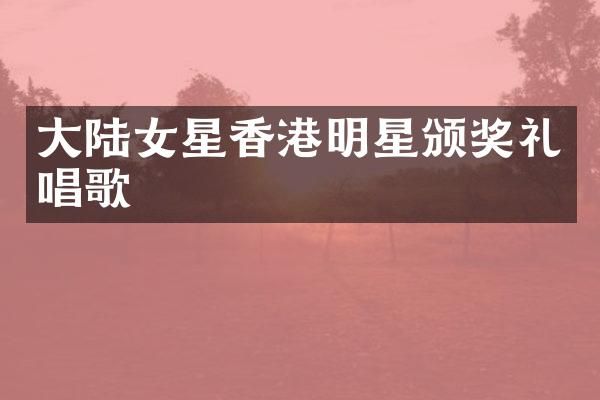 大陆女星香港明星颁奖礼唱歌