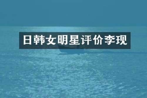 日韩女明星评价李现