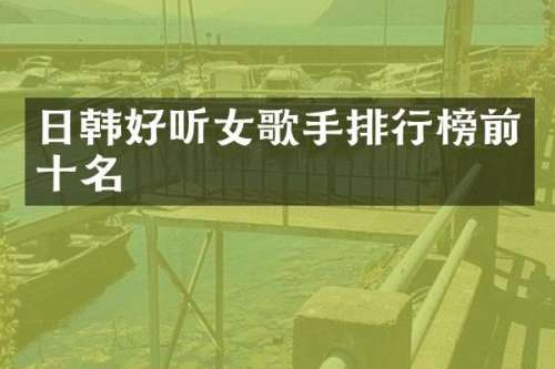 日韩好听女歌手排行榜前十名