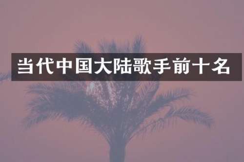 当代中国大陆歌手前十名