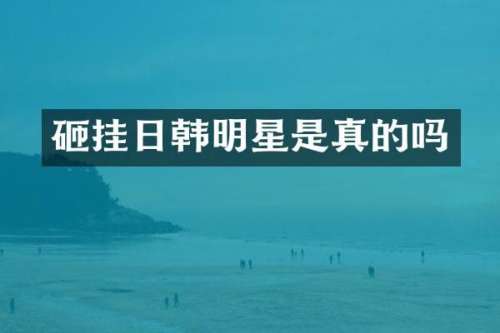 砸挂日韩明星是真的吗