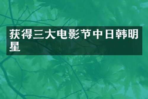 获得三大电影节中日韩明星
