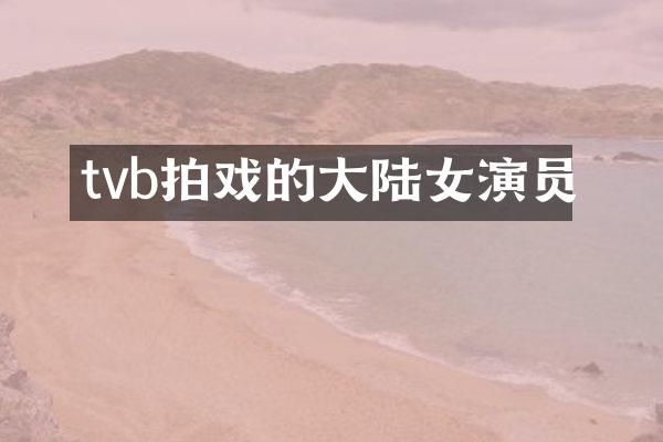 tvb拍戏的大陆女演员