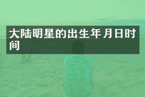 大陆明星的出生年月日时间