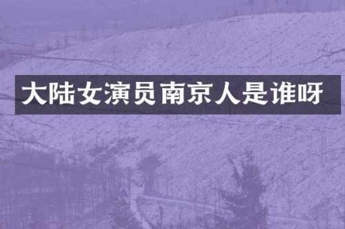 大陆女演员南京人是谁呀