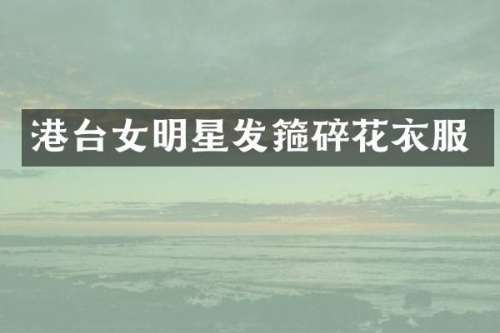 港台女明星发箍碎花衣服