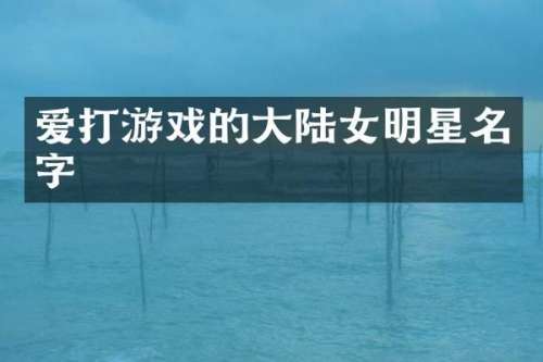爱打游戏的大陆女明星名字