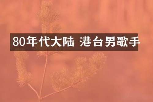 80年代大陆 港台男歌手