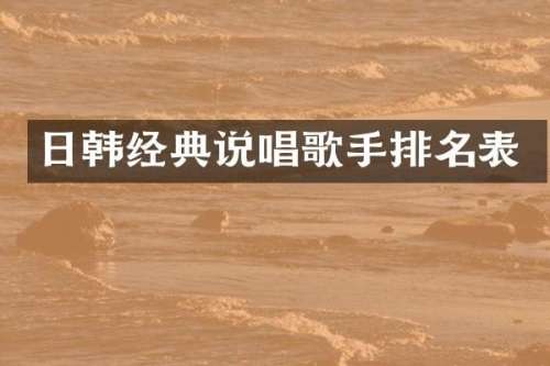 日韩经典说唱歌手排名表