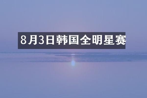8月3日韩国全明星赛