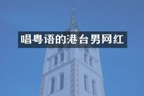 唱粤语的港台男网红
