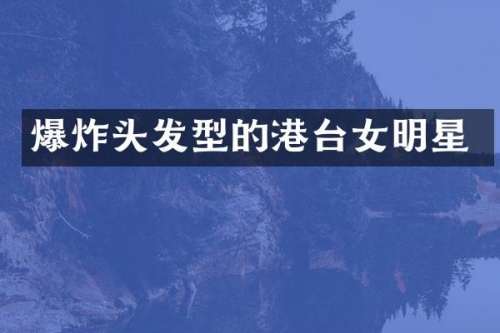 爆炸头发型的港台女明星