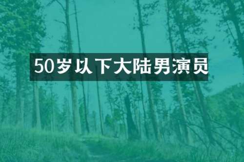 50岁以下大陆男演员