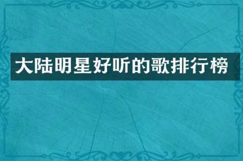 大陆明星好听的歌排行榜