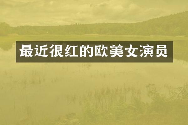 最近很红的欧演员