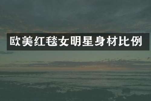 欧美红毯女明星身材比例