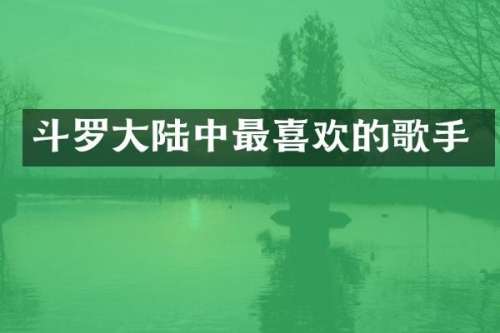 斗罗大陆中最喜欢的歌手
