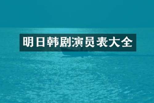 明日韩剧演员表大全