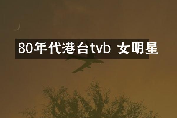 80年代港台tvb 女明星