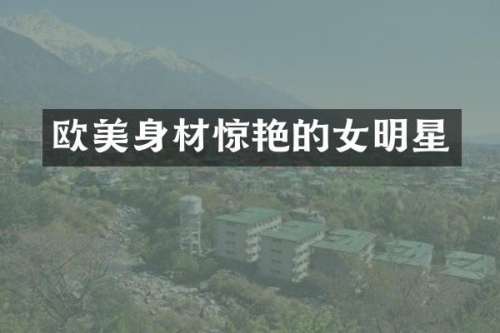 欧美身材惊艳的女明星
