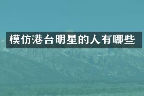 模仿港台明星的人有哪些