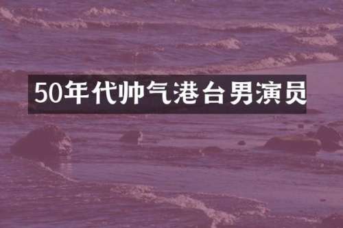 50年代帅气港台男演员