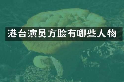 港台演员方脸有哪些人物