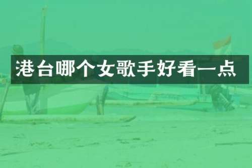 港台哪个女歌手好看一点