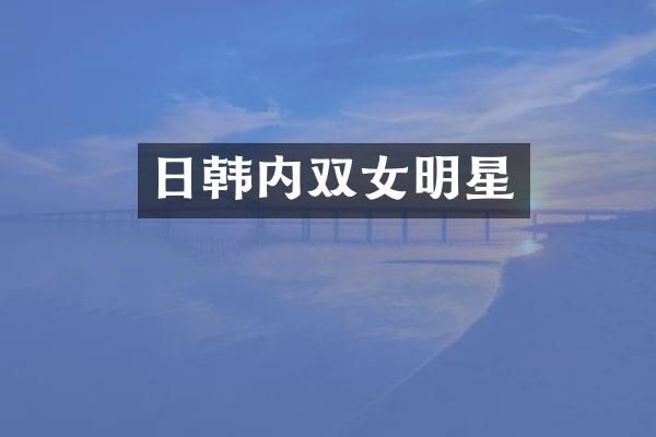 日韩内双女明星