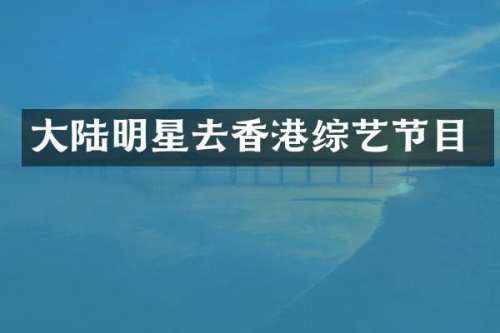 大陆明星去香港综艺节目