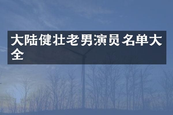 大陆健壮老男演员名单大全