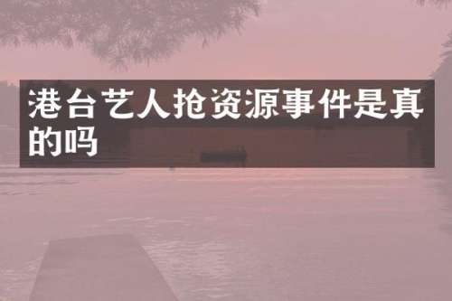 港台艺人抢资源事件是真的吗