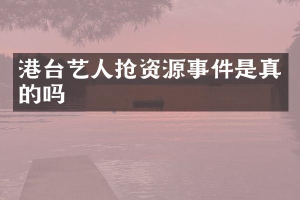 港台艺人抢资源事件是真的吗