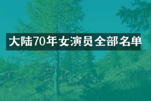 大陆70年女演员全部名单