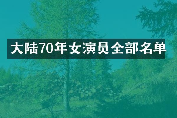 大陆70年女演员全部名单