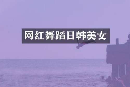 网红舞蹈日韩