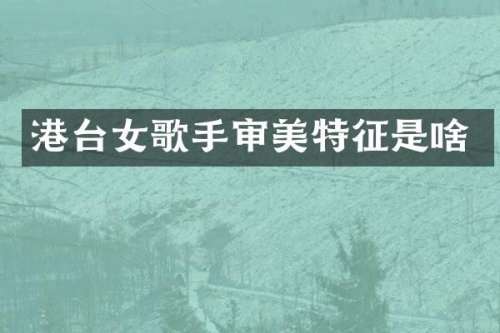 港台女歌手审美特征是啥