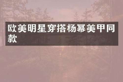 欧美明星穿搭杨幂美甲同款
