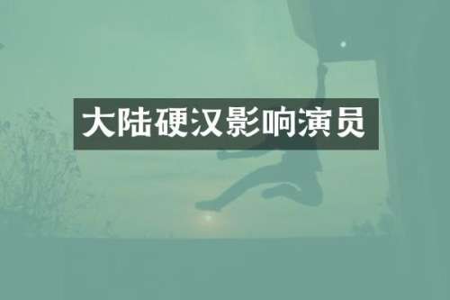 大陆硬汉影响演员