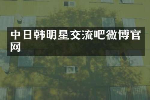 中日韩明星交流吧微博官网