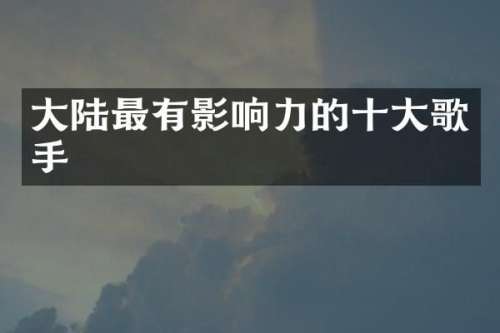大陆最有影响力的十大歌手
