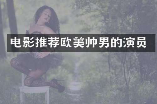 电影推荐欧美帅男的演员