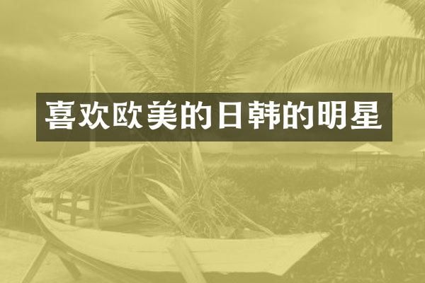 喜欢欧美的日韩的明星