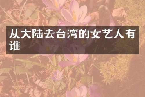 从大陆去台湾的女艺人有谁