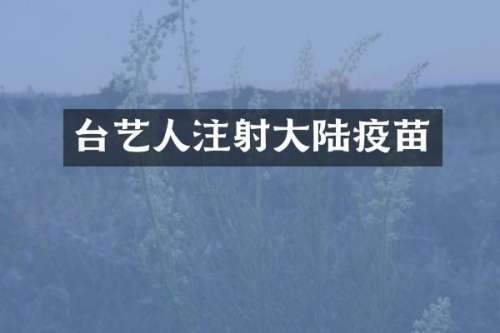 台艺人注射大陆疫苗
