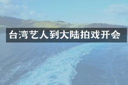 台湾艺人到大陆拍戏开会
