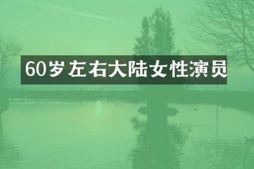 60岁左右大陆女性演员